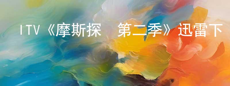 陳前斌發布ITV《摩斯探長第二季》迅雷下載/在線觀看/百度云-犯罪/歷史載-美劇天堂